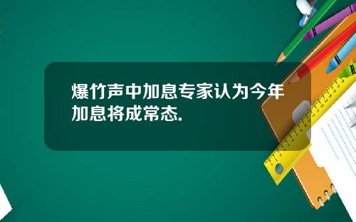 爆竹声中加息专家认为今年加息将成常态.