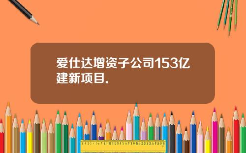 爱仕达增资子公司153亿建新项目.