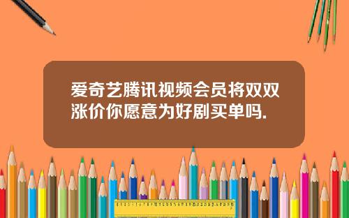 爱奇艺腾讯视频会员将双双涨价你愿意为好剧买单吗.