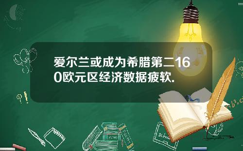 爱尔兰或成为希腊第二160欧元区经济数据疲软.