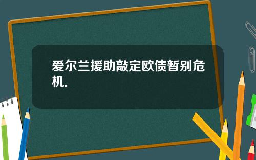 爱尔兰援助敲定欧债暂别危机.