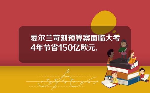 爱尔兰苛刻预算案面临大考4年节省150亿欧元.