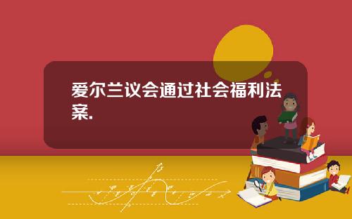 爱尔兰议会通过社会福利法案.