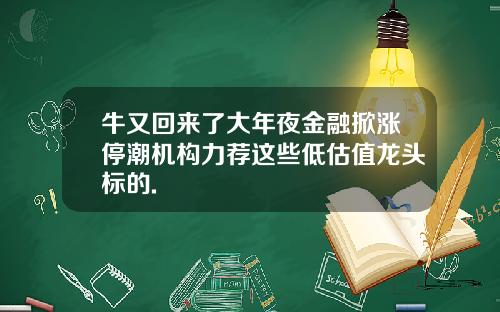 牛又回来了大年夜金融掀涨停潮机构力荐这些低估值龙头标的.