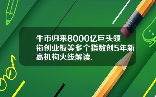 牛市归来8000亿巨头领衔创业板等多个指数创5年新高机构火线解读.