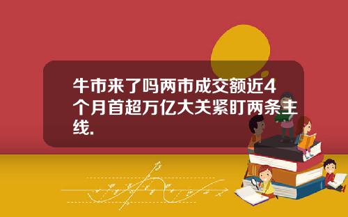 牛市来了吗两市成交额近4个月首超万亿大关紧盯两条主线.