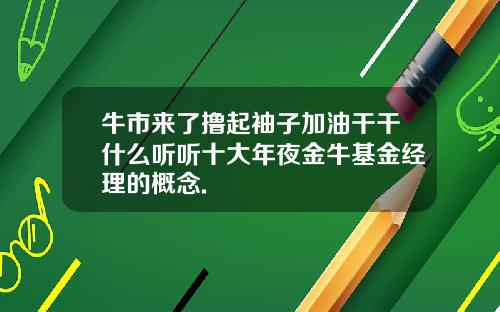牛市来了撸起袖子加油干干什么听听十大年夜金牛基金经理的概念.