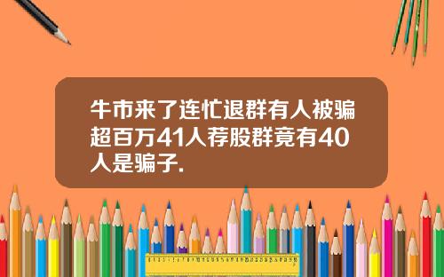 牛市来了连忙退群有人被骗超百万41人荐股群竟有40人是骗子.