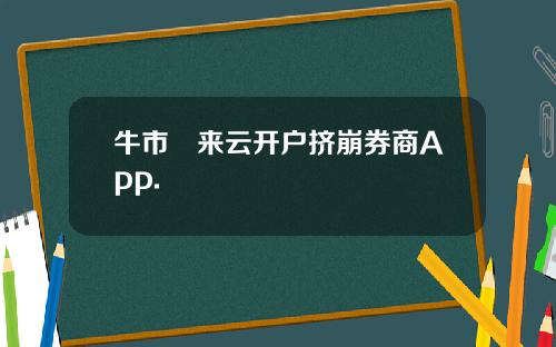 牛市犇来云开户挤崩券商App.