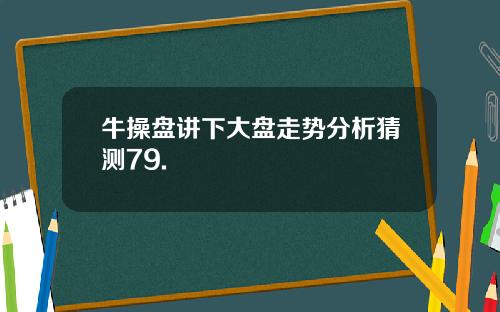 牛操盘讲下大盘走势分析猜测79.