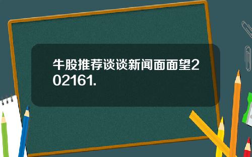 牛股推荐谈谈新闻面面望202161.