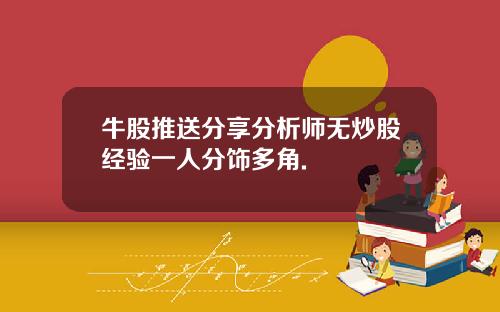 牛股推送分享分析师无炒股经验一人分饰多角.