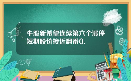牛股新希望连续第六个涨停短期股价接近翻番0.