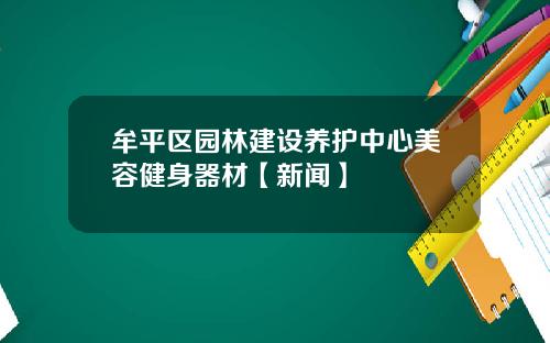 牟平区园林建设养护中心美容健身器材【新闻】