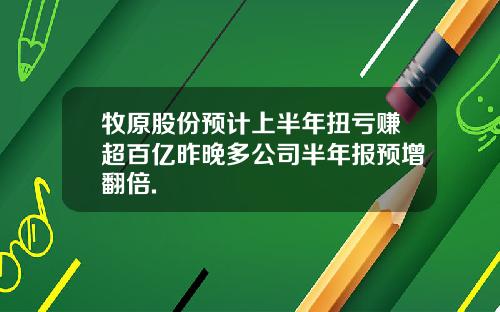 牧原股份预计上半年扭亏赚超百亿昨晚多公司半年报预增翻倍.