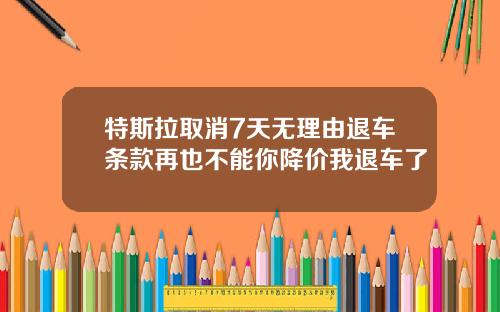 特斯拉取消7天无理由退车条款再也不能你降价我退车了