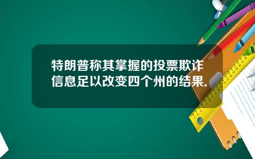 特朗普称其掌握的投票欺诈信息足以改变四个州的结果.