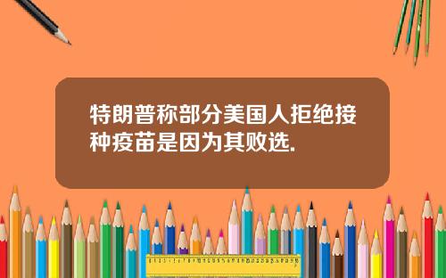 特朗普称部分美国人拒绝接种疫苗是因为其败选.