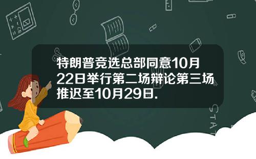 特朗普竞选总部同意10月22日举行第二场辩论第三场推迟至10月29日.