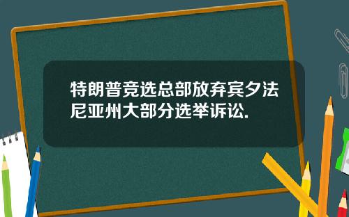 特朗普竞选总部放弃宾夕法尼亚州大部分选举诉讼.