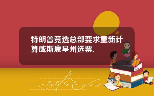 特朗普竞选总部要求重新计算威斯康星州选票.