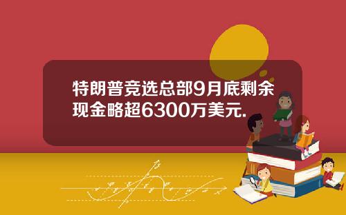 特朗普竞选总部9月底剩余现金略超6300万美元.