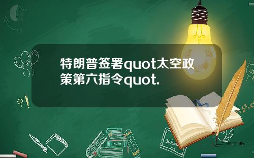 特朗普签署quot太空政策第六指令quot.
