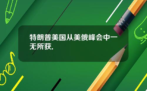 特朗普美国从美俄峰会中一无所获.