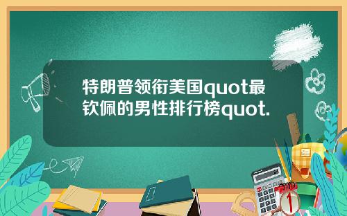 特朗普领衔美国quot最钦佩的男性排行榜quot.