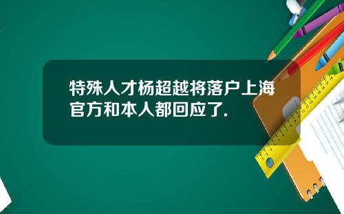 特殊人才杨超越将落户上海官方和本人都回应了.
