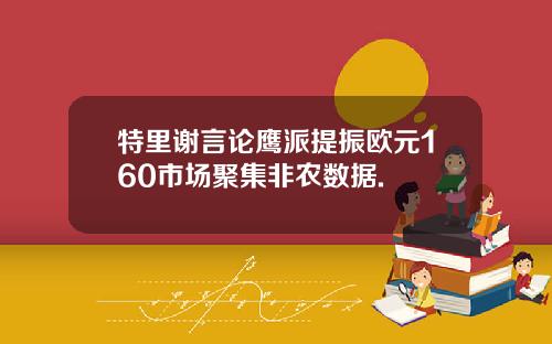 特里谢言论鹰派提振欧元160市场聚集非农数据.