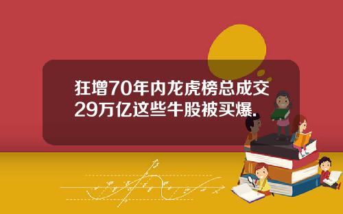 狂增70年内龙虎榜总成交29万亿这些牛股被买爆.