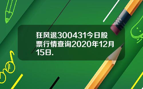 狂风退300431今日股票行情查询2020年12月15日.
