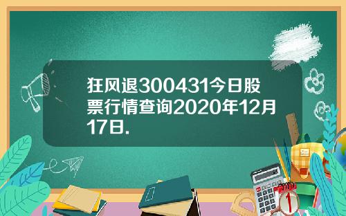 狂风退300431今日股票行情查询2020年12月17日.