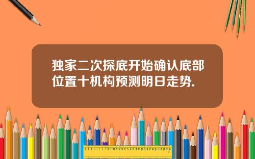 独家二次探底开始确认底部位置十机构预测明日走势.