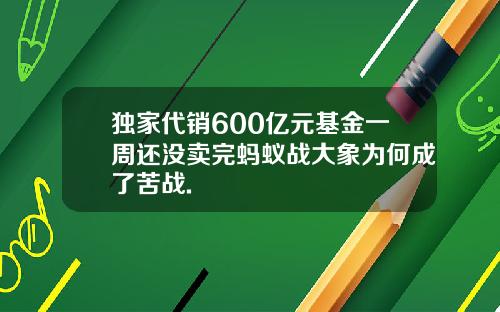 独家代销600亿元基金一周还没卖完蚂蚁战大象为何成了苦战.