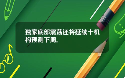 独家底部震荡还将延续十机构预测下周.