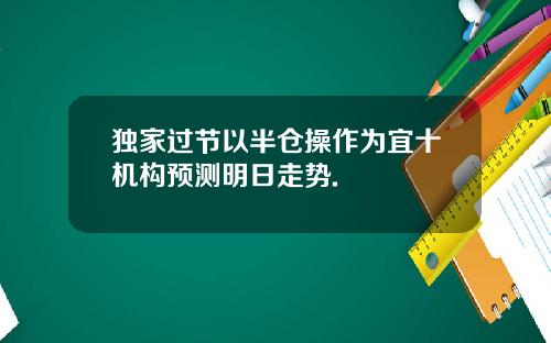 独家过节以半仓操作为宜十机构预测明日走势.