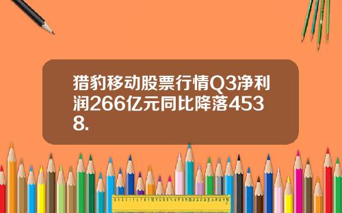猎豹移动股票行情Q3净利润266亿元同比降落4538.