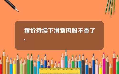 猪价持续下滑猪肉股不香了.