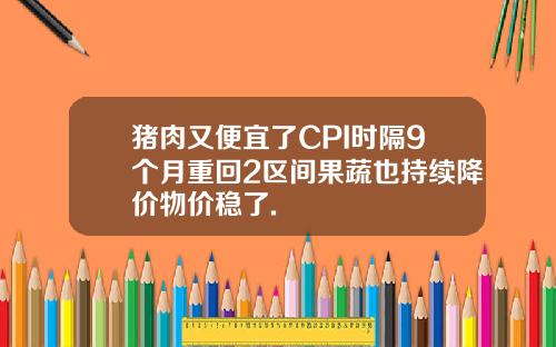 猪肉又便宜了CPI时隔9个月重回2区间果蔬也持续降价物价稳了.