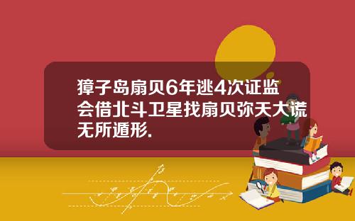 獐子岛扇贝6年逃4次证监会借北斗卫星找扇贝弥天大谎无所遁形.