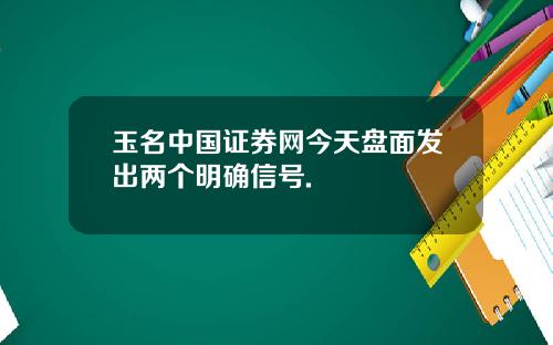 玉名中国证券网今天盘面发出两个明确信号.