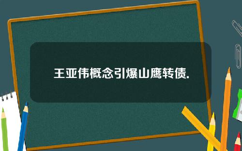 王亚伟概念引爆山鹰转债.