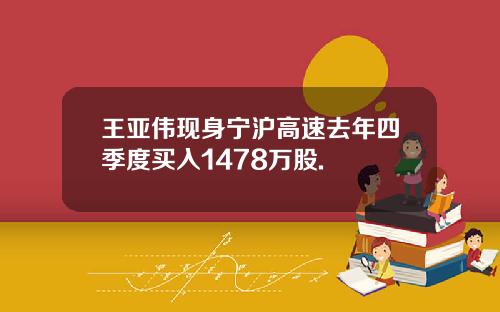 王亚伟现身宁沪高速去年四季度买入1478万股.