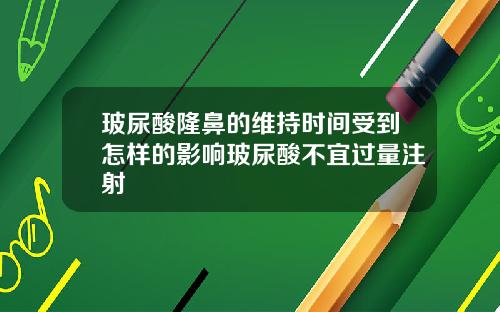 玻尿酸隆鼻的维持时间受到怎样的影响玻尿酸不宜过量注射