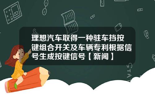 理想汽车取得一种驻车挡按键组合开关及车辆专利根据信号生成按键信号【新闻】