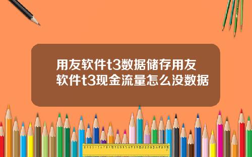 用友软件t3数据储存用友软件t3现金流量怎么没数据
