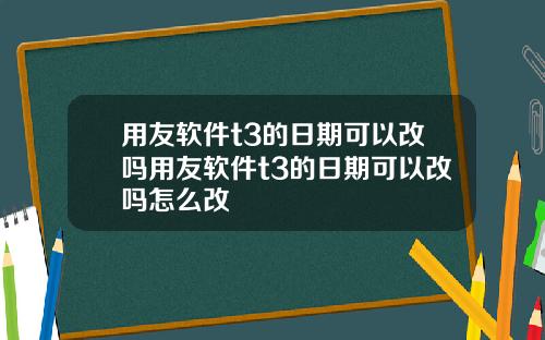 用友软件t3的日期可以改吗用友软件t3的日期可以改吗怎么改