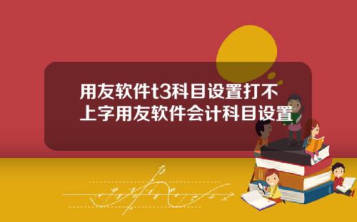 用友软件t3科目设置打不上字用友软件会计科目设置